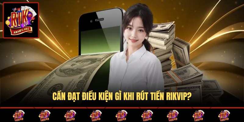 Điều kiện hội viên cần đạt khi rút tiền Rikvip