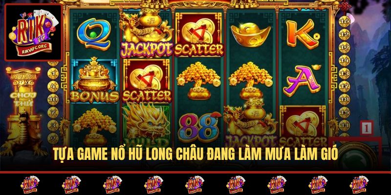 Tựa game nổ hũ Long Châu đang làm mưa làm gió